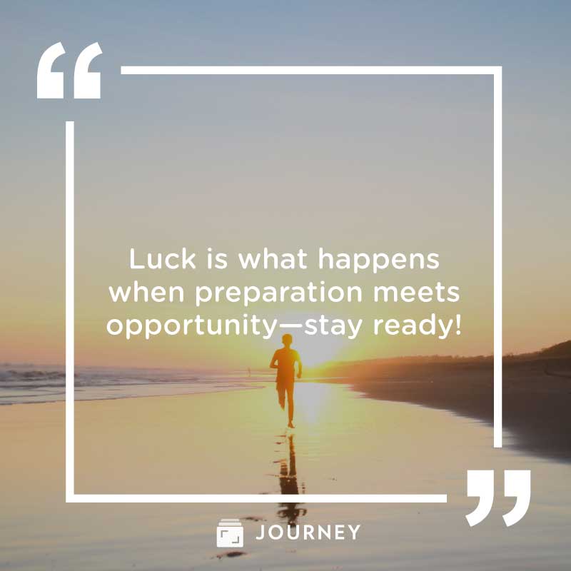 Good luck wishes and messages, "Luck is what happens when preparation meets opportunity—stay ready!"