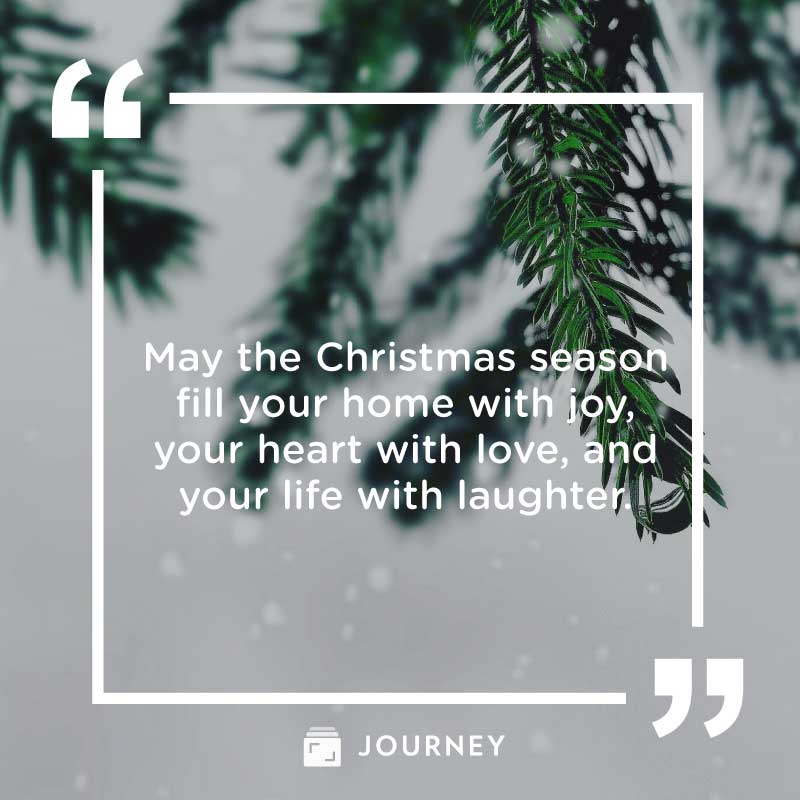 Merry Christmas and Happy New Year Quotes, "May the Christmas season fill your home with joy, your heart with love, and your life with laughter."