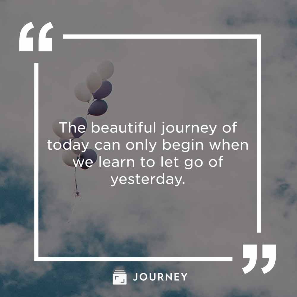 Moving on quotes, "The beautiful journey of today can only begin when we learn to let go of  yesterday."