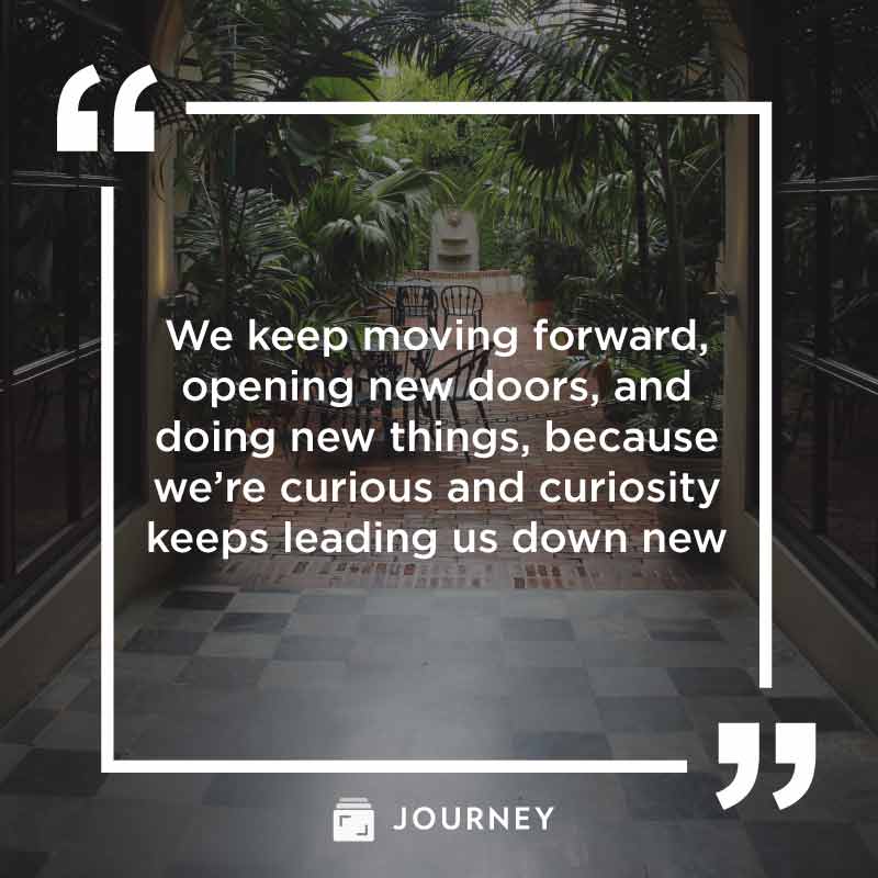 New Beginnings Quotes, "We keep moving forward, opening new doors, and doing new things, because we’re curious and curiosity keeps leading us down new paths."