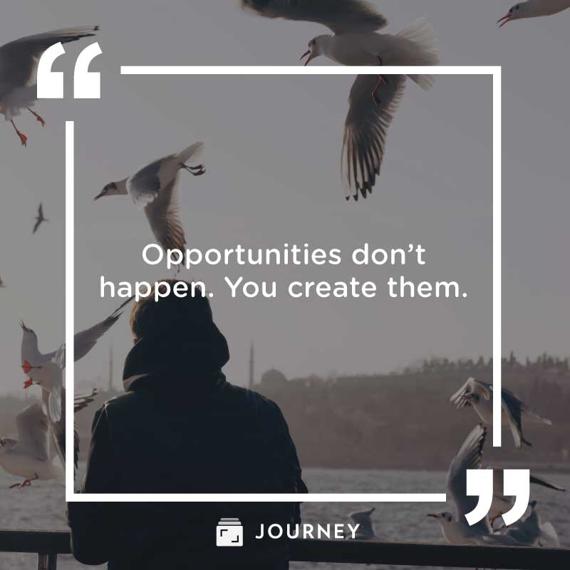 You Got This Quotes, "Opportunities don’t happen. You create them."