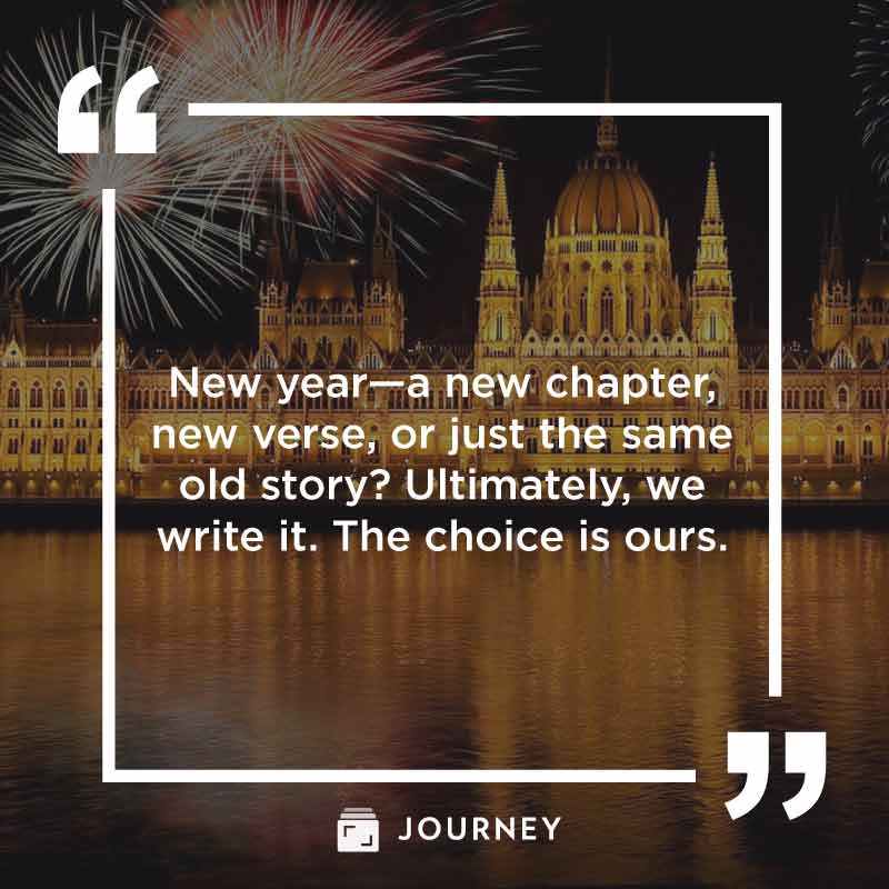 January Quotes, "New year—a new chapter, new verse, or just the same old story? Ultimately, we write it. The choice is ours."