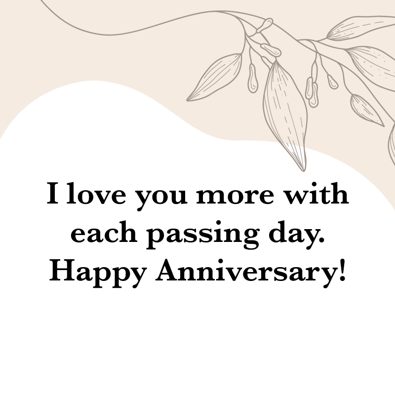 Happy Anniversary Quotes: "I love you more with each passing day. Happy Anniversary!"