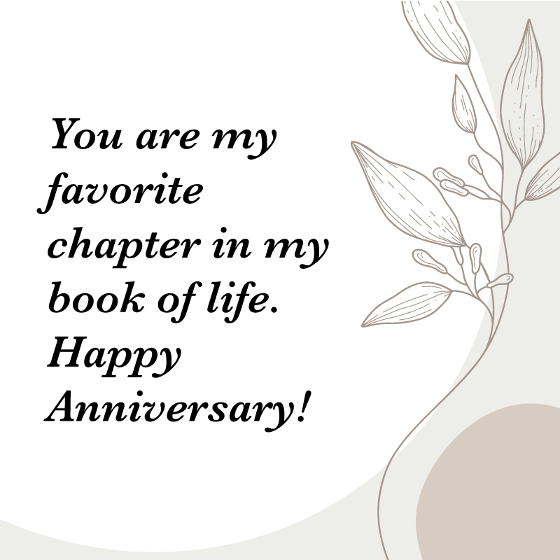 Happy Anniversary Quotes: "You are my favorite chapter in my book of life. Happy Anniversary!"