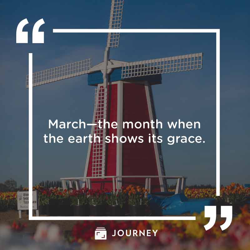 March Quotes, "March—the month when the earth shows its grace."