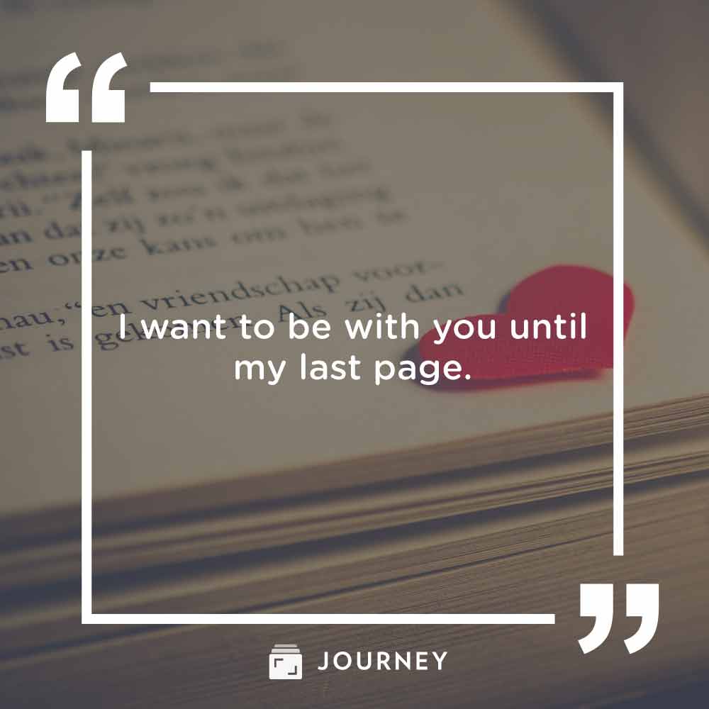 Romantic love quotes, "I want to be with you until my last page."