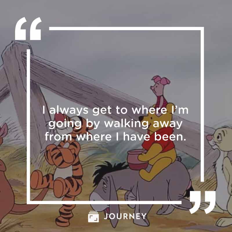 Best 'Pooh' Quotes, "I always get to where I’m going by walking away from where I have been."