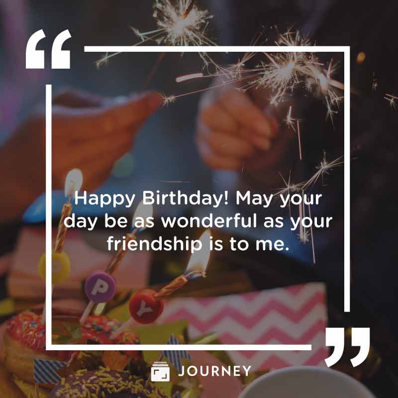 Heartfelt Birthday Wishes & Messages for Your Friend: "Happy Birthday! May your day be as wonderful as your friendship is to me."