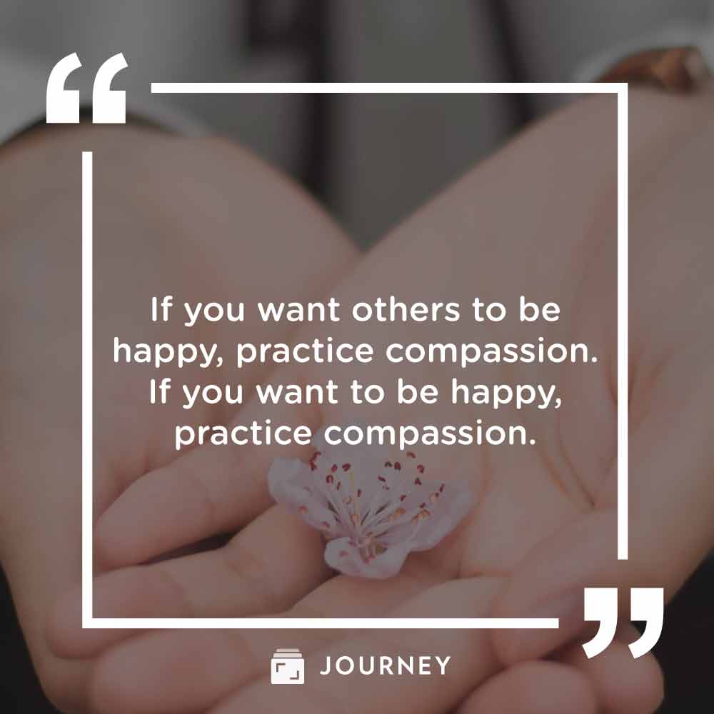 Compassion quotes, "If you want others to be happy, practice compassion. If you want to be happy, practice compassion."