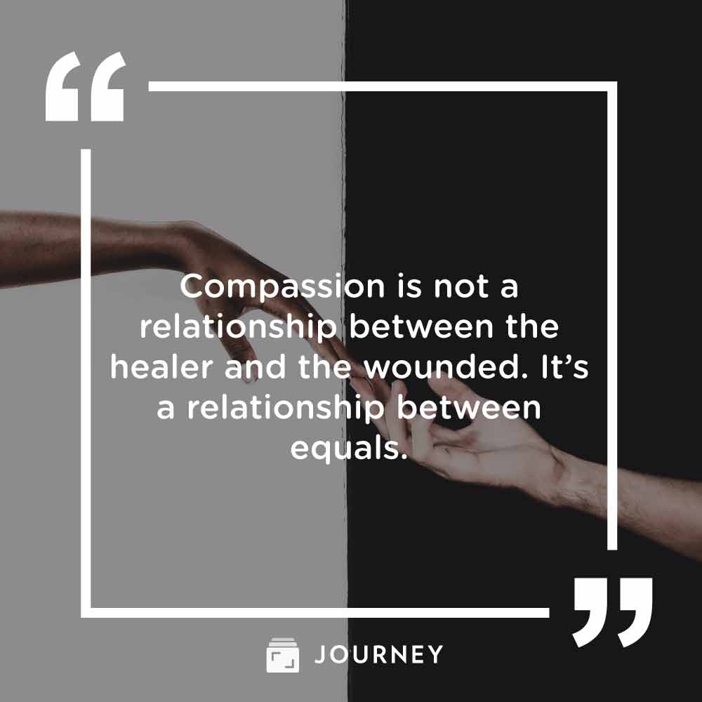 Compassion quotes, "Compassion is not a relationship between the healer and the wounded. It’s a relationship between equals."