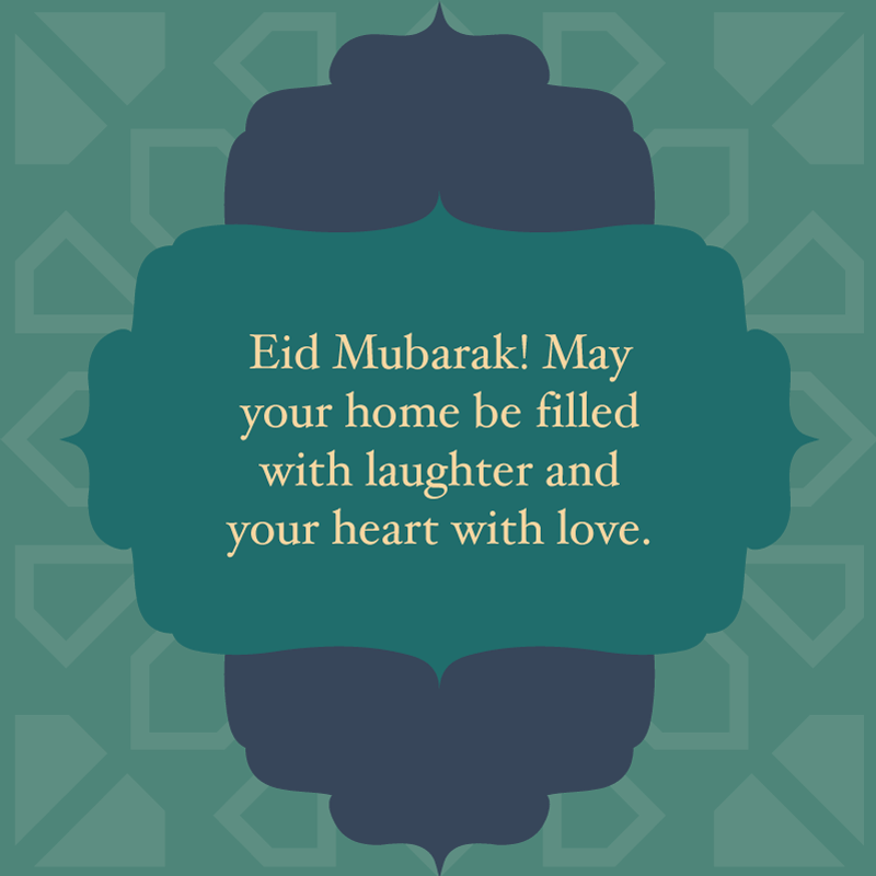 Eid Mubarak Wishes, "Eid Mubarak! May your home be filled with laughter and your heart with love."