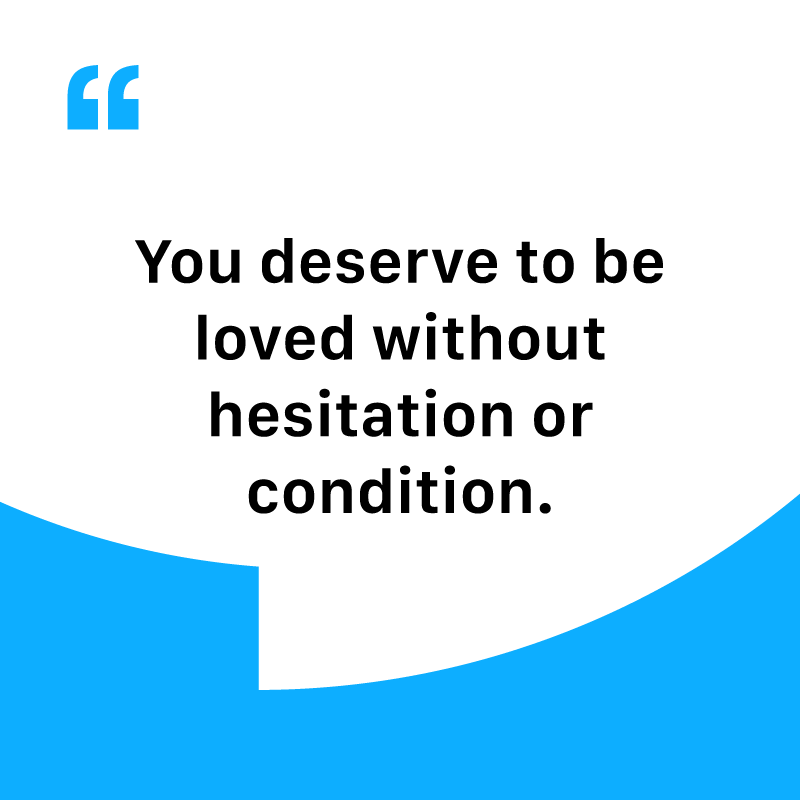 I deserve better quotes, "You deserve to be loved without hesitation or condition."